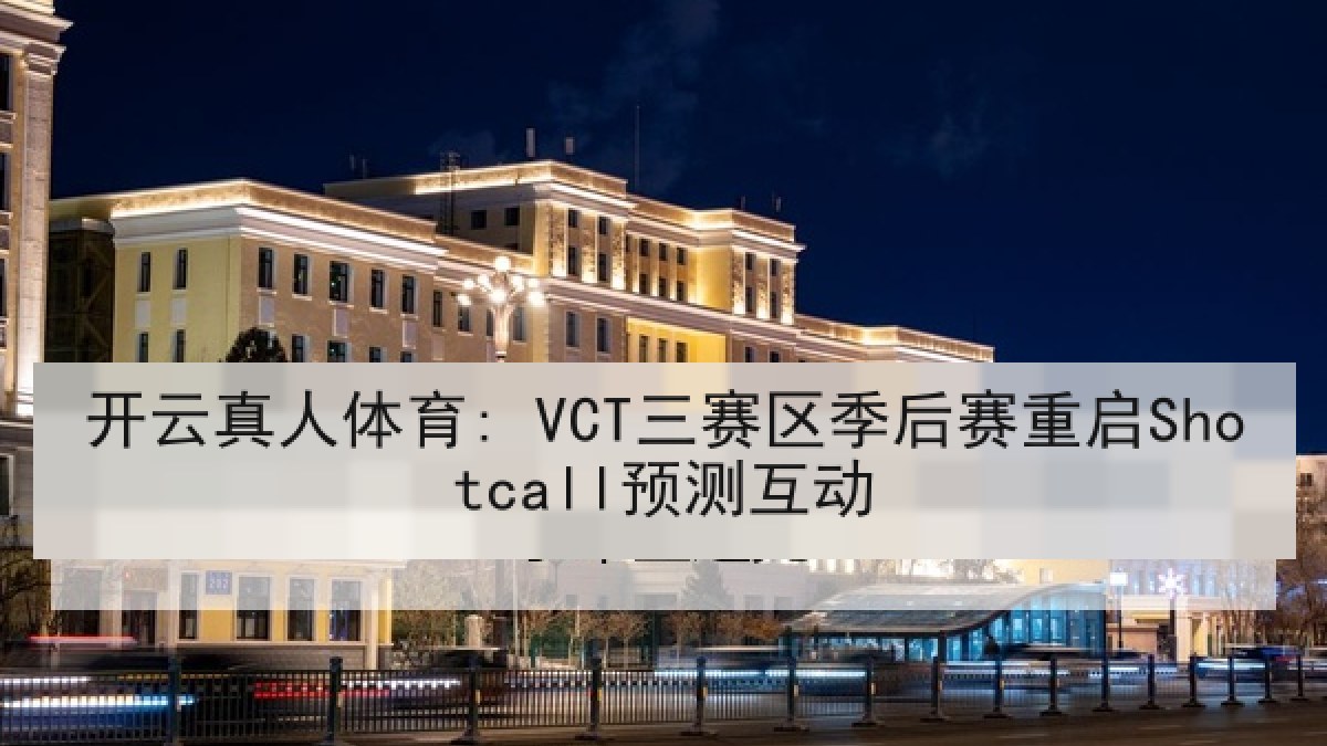 开云真人体育: VCT三赛区季后赛重启Shotcall预测互动
