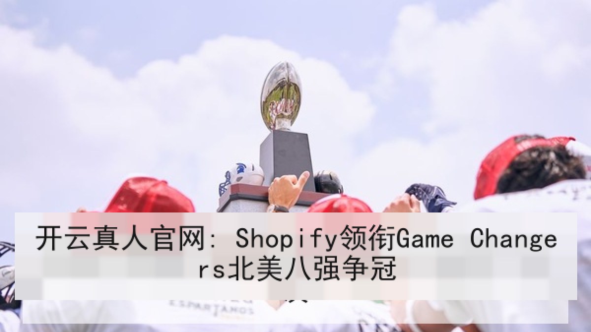 开云真人官网: Shopify领衔Game Changers北美八强争冠