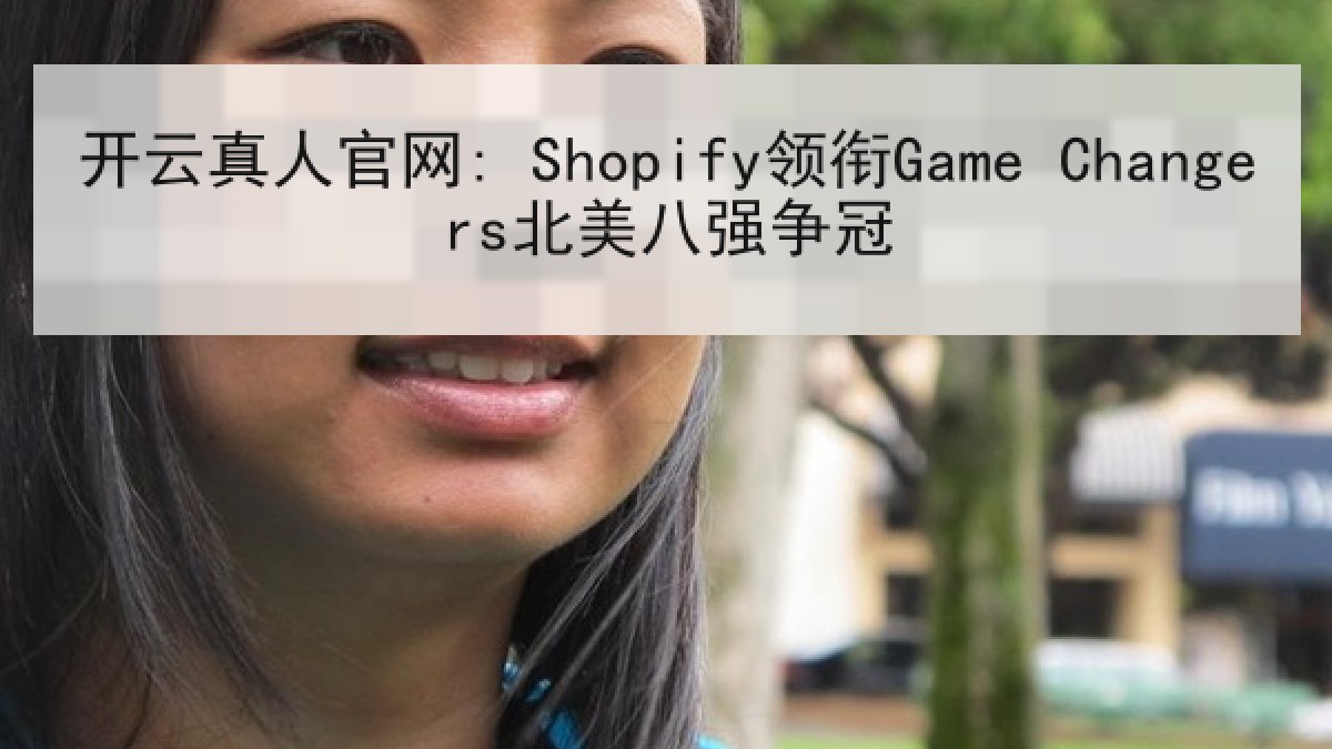 开云真人官网: Shopify领衔Game Changers北美八强争冠