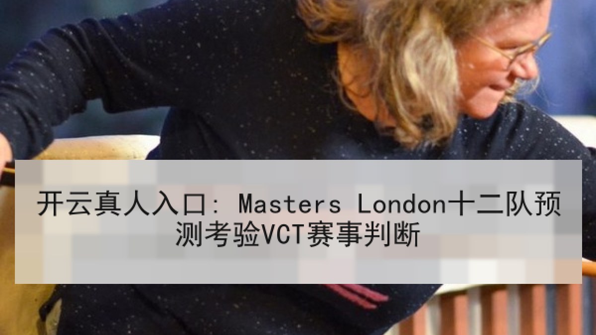 开云真人入口: Masters London十二队预测考验VCT赛事判断