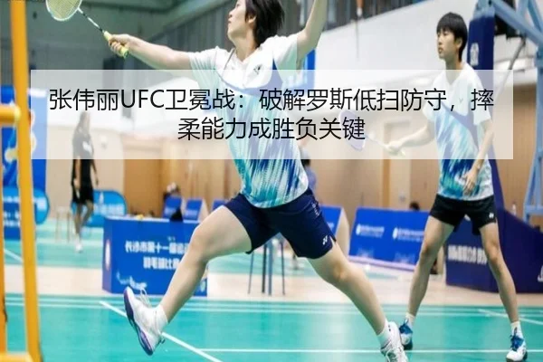 张伟丽UFC卫冕战：破解罗斯低扫防守，摔柔能力成胜负关键