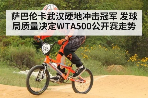 萨巴伦卡武汉硬地冲击冠军 发球局质量决定WTA500公开赛走势