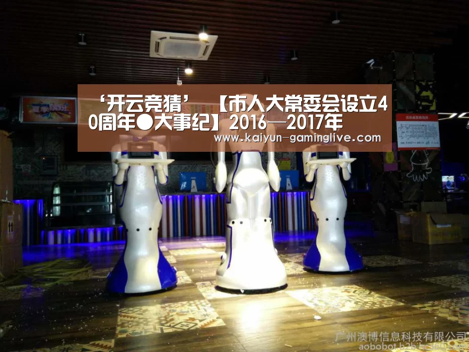 ‘开云竞猜’
【市人大常委会设立40周年●大事纪】2016—2017年(图3) 开云竞猜